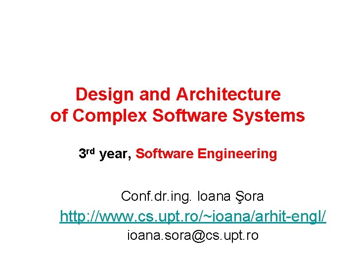 Design and Architecture of Complex Software Systems 3 rd year, Software Engineering Conf. dr.