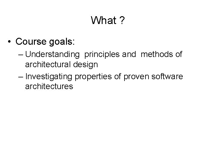 What ? • Course goals: – Understanding principles and methods of architectural design –