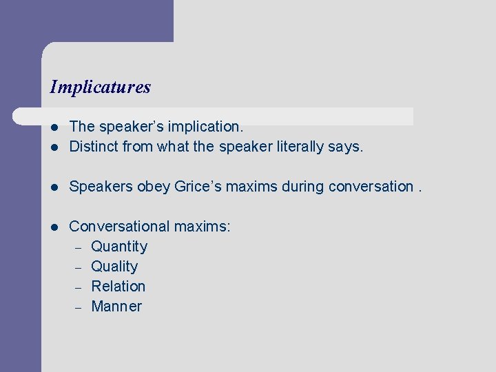 Implicatures l The speaker’s implication. Distinct from what the speaker literally says. l Speakers