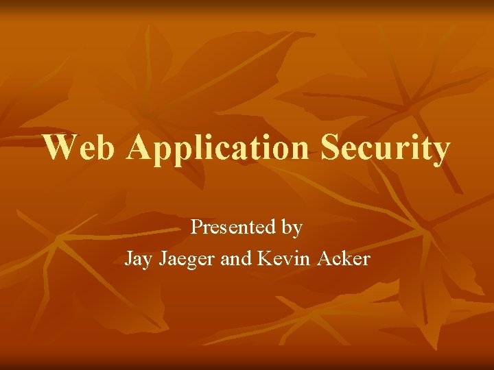 Web Application Security Presented by Jaeger and Kevin Acker 