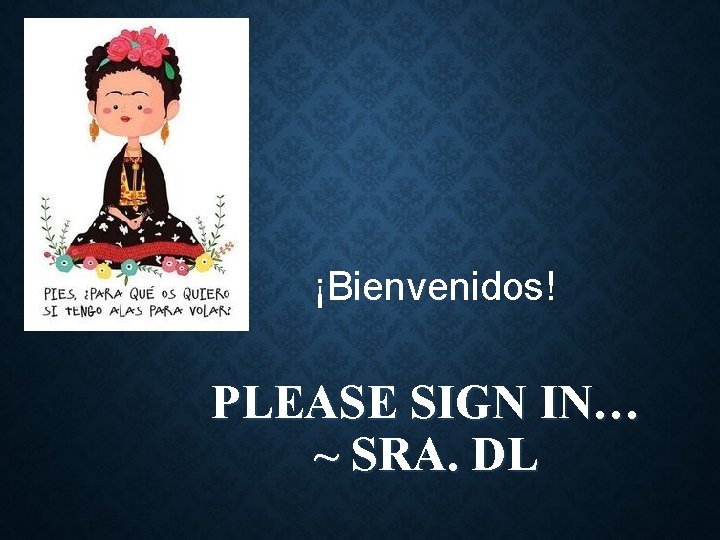 ¡Bienvenidos! PLEASE SIGN IN… ~ SRA. DL 