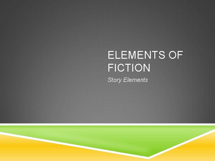 ELEMENTS OF FICTION Story Elements 