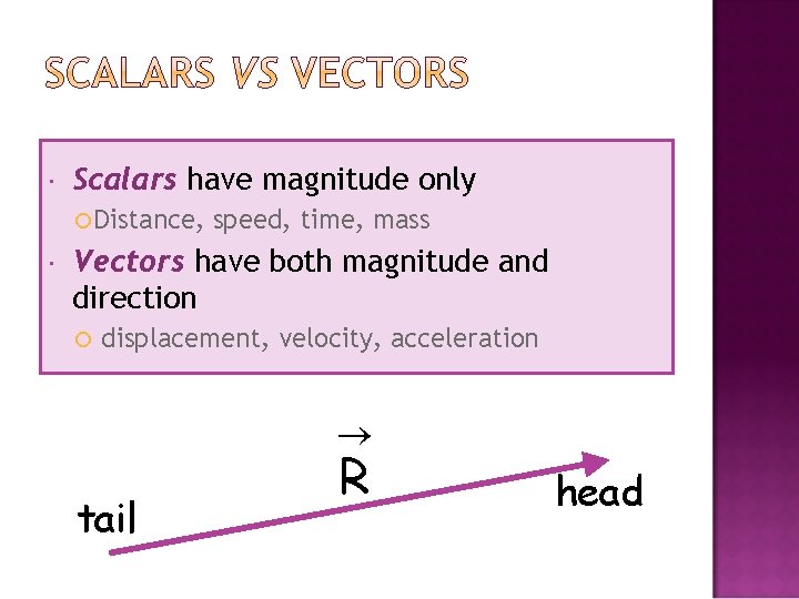  Scalars have magnitude only Distance, speed, time, mass Vectors have both magnitude and