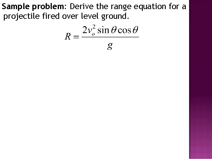 Sample problem: Derive the range equation for a projectile fired over level ground. 