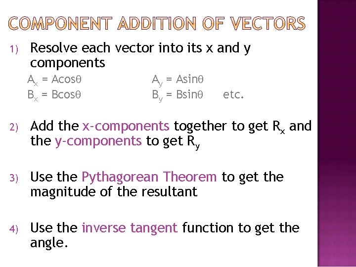 1) Resolve each vector into its x and y components Ax = Acos Bx