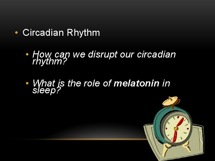  • Circadian Rhythm • How can we disrupt our circadian rhythm? • What