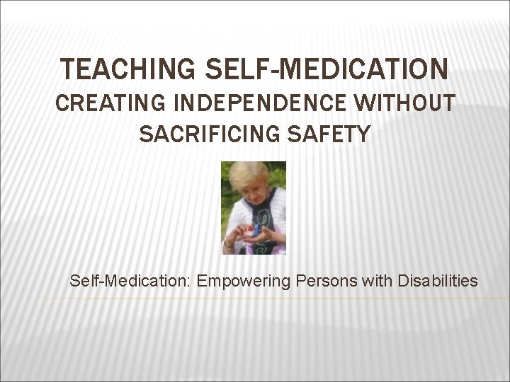 TEACHING SELF-MEDICATION CREATING INDEPENDENCE WITHOUT SACRIFICING SAFETY Self-Medication: Empowering Persons with Disabilities 
