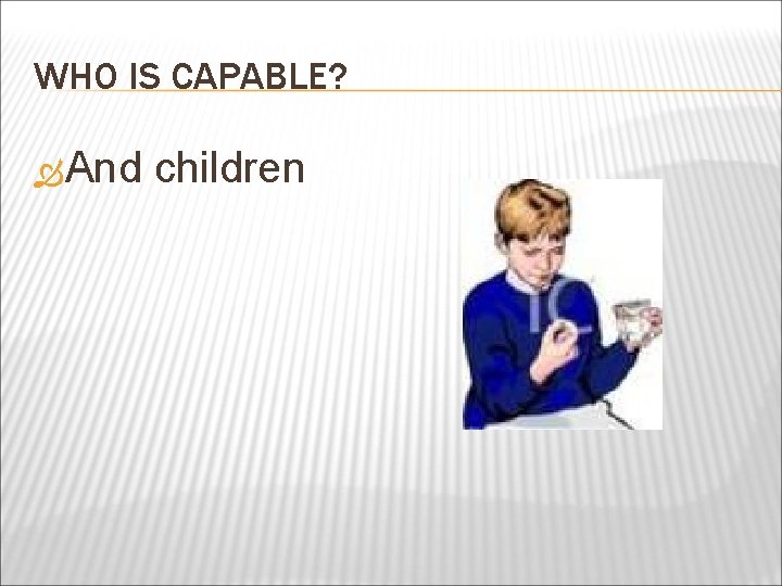 WHO IS CAPABLE? And children 