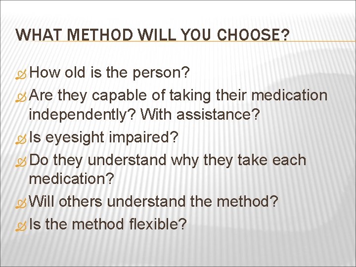 WHAT METHOD WILL YOU CHOOSE? How old is the person? Are they capable of