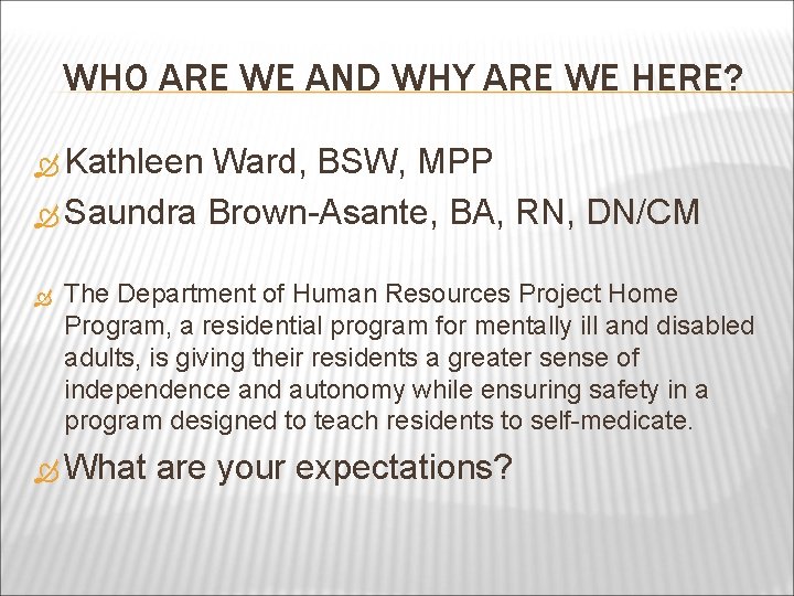 WHO ARE WE AND WHY ARE WE HERE? Kathleen Ward, BSW, MPP Saundra Brown-Asante,