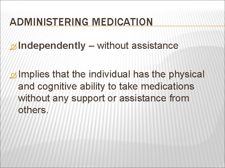 ADMINISTERING MEDICATION Independently Implies – without assistance that the individual has the physical and