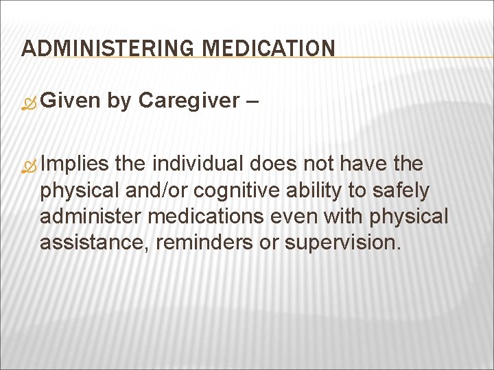 ADMINISTERING MEDICATION Given by Caregiver – Implies the individual does not have the physical