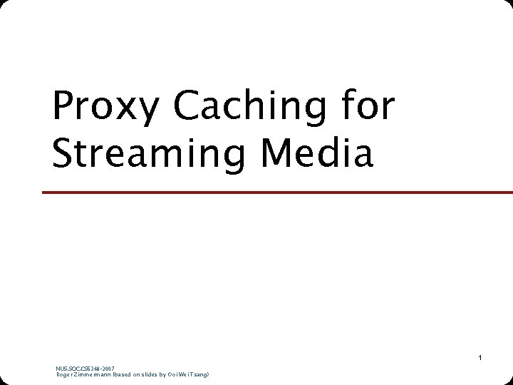 Proxy Caching for Streaming Media 1 NUS. SOC. CS 5248 -2007 Roger Zimmermann (based Proxy Caching for Streaming Media 1 NUS. SOC. CS 5248 -2007 Roger Zimmermann (based