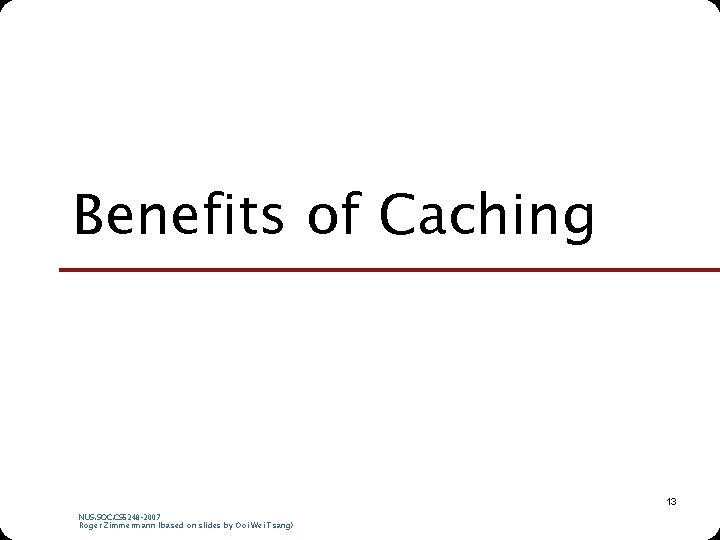 Benefits of Caching 13 NUS. SOC. CS 5248 -2007 Roger Zimmermann (based on slides Benefits of Caching 13 NUS. SOC. CS 5248 -2007 Roger Zimmermann (based on slides