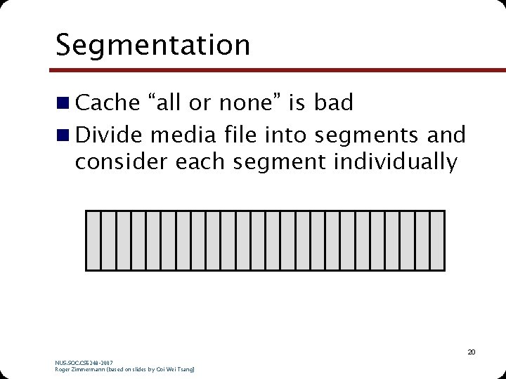 Segmentation n Cache “all or none” is bad n Divide media file into segments Segmentation n Cache “all or none” is bad n Divide media file into segments
