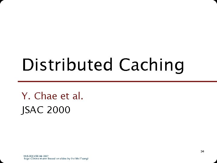 Distributed Caching Y. Chae et al. JSAC 2000 34 NUS. SOC. CS 5248 -2007 Distributed Caching Y. Chae et al. JSAC 2000 34 NUS. SOC. CS 5248 -2007