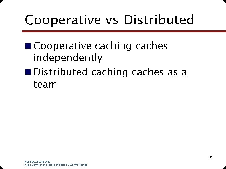 Cooperative vs Distributed n Cooperative caching caches independently n Distributed caching caches as a Cooperative vs Distributed n Cooperative caching caches independently n Distributed caching caches as a