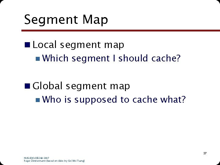 Segment Map n Local segment map n Which segment I should cache? n Global Segment Map n Local segment map n Which segment I should cache? n Global