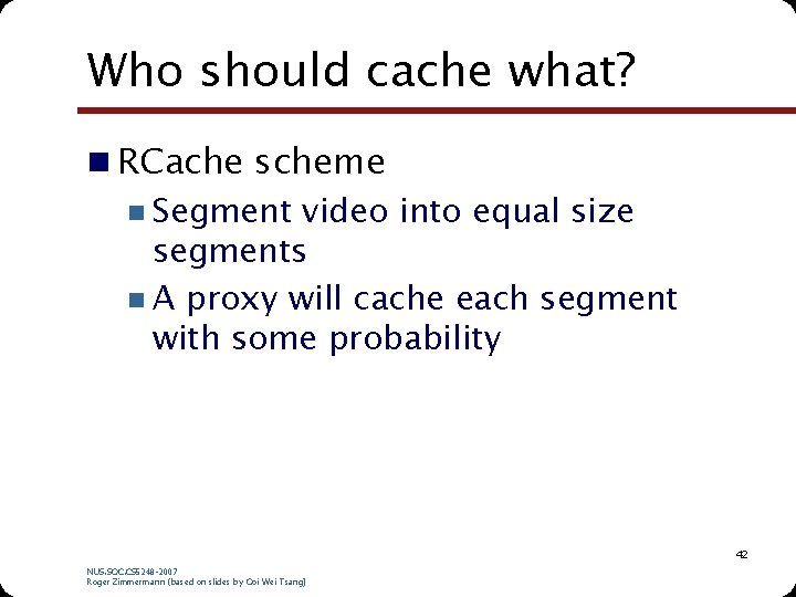 Who should cache what? n RCache scheme n Segment video into equal size segments Who should cache what? n RCache scheme n Segment video into equal size segments