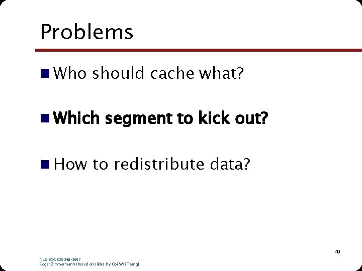 Problems n Who should cache what? n Which segment to kick out? n How Problems n Who should cache what? n Which segment to kick out? n How