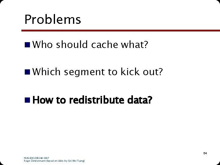 Problems n Who should cache what? n Which segment to kick out? n How Problems n Who should cache what? n Which segment to kick out? n How