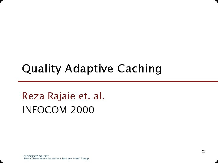 Quality Adaptive Caching Reza Rajaie et. al. INFOCOM 2000 62 NUS. SOC. CS 5248 Quality Adaptive Caching Reza Rajaie et. al. INFOCOM 2000 62 NUS. SOC. CS 5248