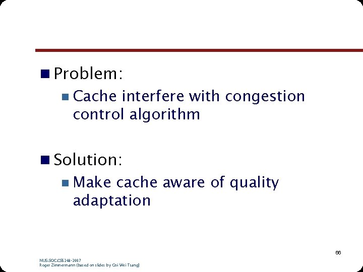 n Problem: n Cache interfere with congestion control algorithm n Solution: n Make cache n Problem: n Cache interfere with congestion control algorithm n Solution: n Make cache