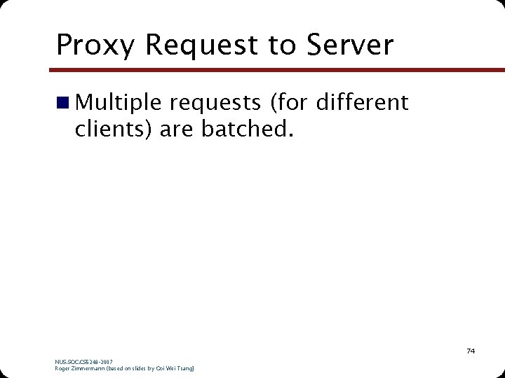 Proxy Request to Server n Multiple requests (for different clients) are batched. 74 NUS. Proxy Request to Server n Multiple requests (for different clients) are batched. 74 NUS.