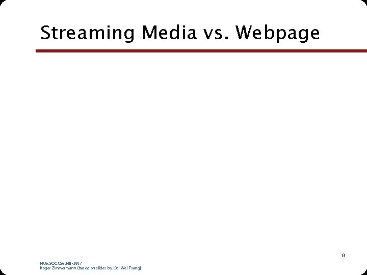 Streaming Media vs. Webpage 9 NUS. SOC. CS 5248 -2007 Roger Zimmermann (based on Streaming Media vs. Webpage 9 NUS. SOC. CS 5248 -2007 Roger Zimmermann (based on