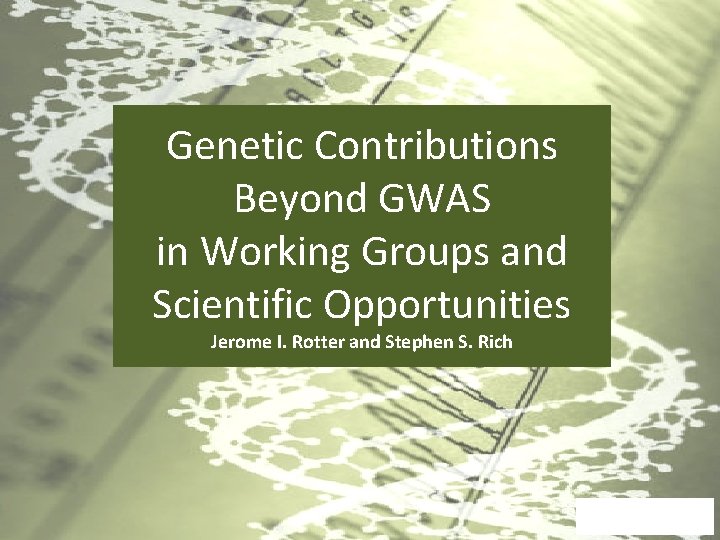 Genetic Contributions Beyond GWAS in Working Groups and Scientific Opportunities Jerome I. Rotter and