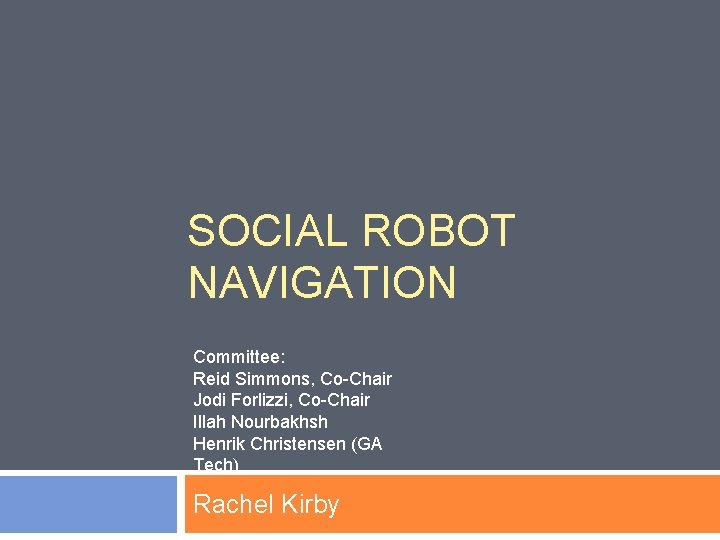 SOCIAL ROBOT NAVIGATION Committee: Reid Simmons, Co-Chair Jodi Forlizzi, Co-Chair Illah Nourbakhsh Henrik Christensen