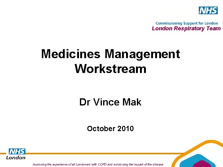 London Respiratory Team Medicines Management Workstream Dr Vince Mak October 2010 Improving the experience London Respiratory Team Medicines Management Workstream Dr Vince Mak October 2010 Improving the experience