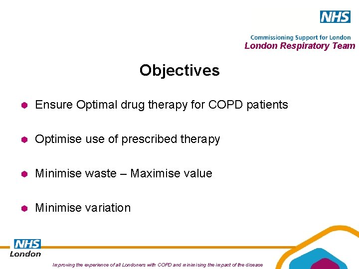 London Respiratory Team Objectives Ensure Optimal drug therapy for COPD patients Optimise use of London Respiratory Team Objectives Ensure Optimal drug therapy for COPD patients Optimise use of