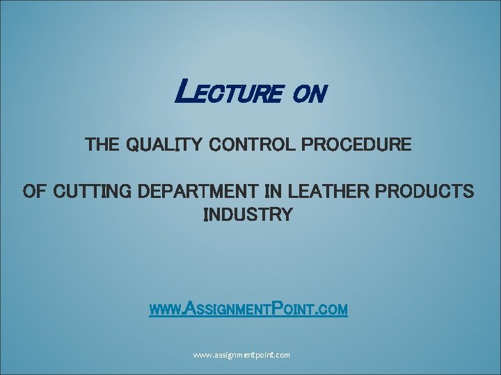 LECTURE ON THE QUALITY CONTROL PROCEDURE OF CUTTING DEPARTMENT IN LEATHER PRODUCTS INDUSTRY WWW. LECTURE ON THE QUALITY CONTROL PROCEDURE OF CUTTING DEPARTMENT IN LEATHER PRODUCTS INDUSTRY WWW.