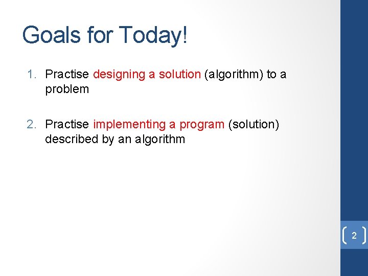 Goals for Today! 1. Practise designing a solution (algorithm) to a problem 2. Practise