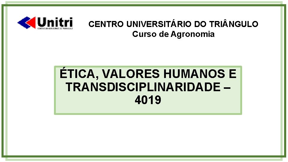 CENTRO UNIVERSITÁRIO DO TRI NGULO Curso de Agronomia ÉTICA, VALORES HUMANOS E TRANSDISCIPLINARIDADE –