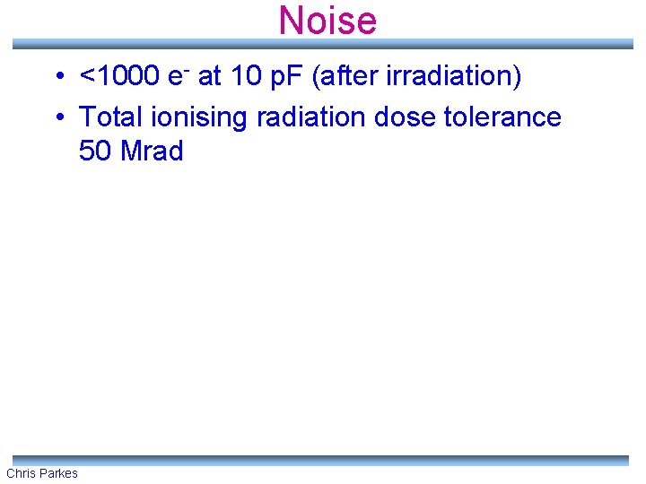 Noise • <1000 e- at 10 p. F (after irradiation) • Total ionising radiation