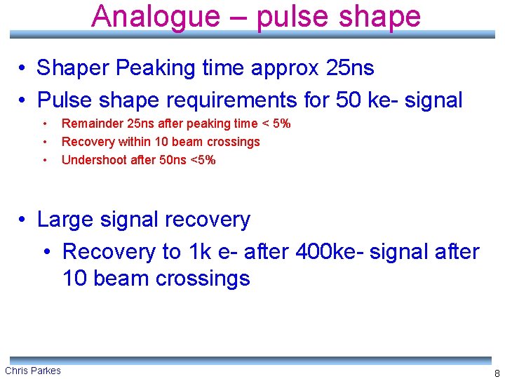 Analogue – pulse shape • Shaper Peaking time approx 25 ns • Pulse shape