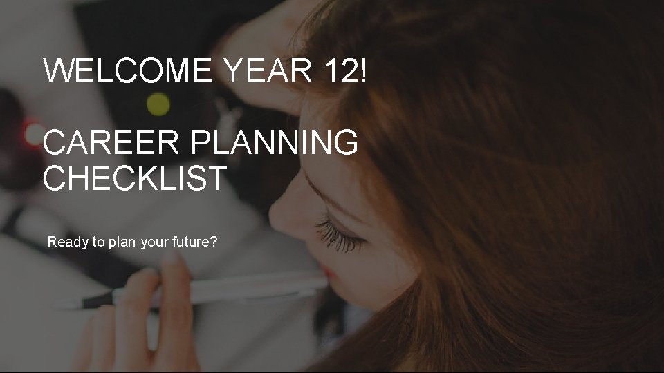 WELCOME YEAR 12! CAREER PLANNING CHECKLIST Ready to plan your future? 