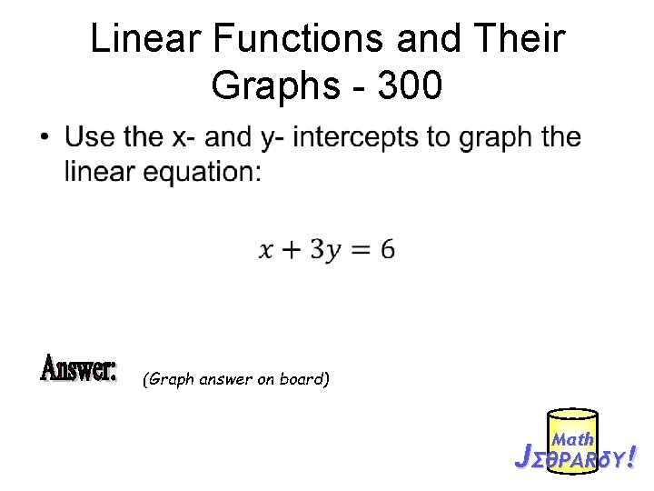 Linear Functions and Their Graphs - 300 • (Graph answer on board) Mαth JΣθPARδY!