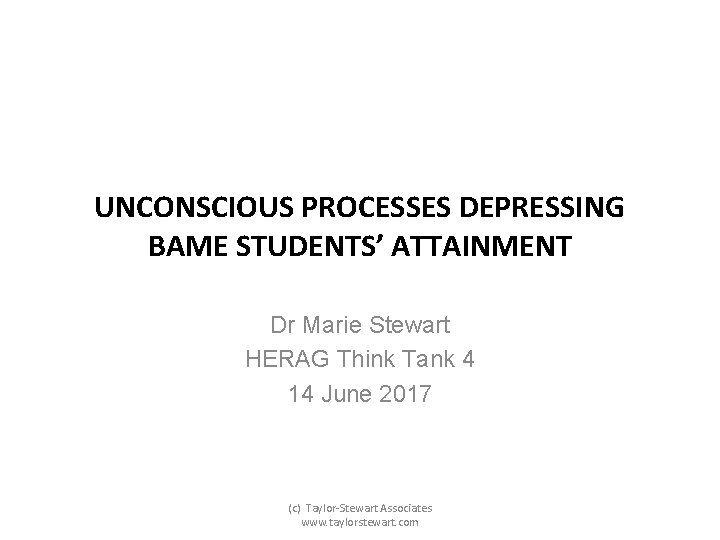 UNCONSCIOUS PROCESSES DEPRESSING BAME STUDENTS’ ATTAINMENT Dr Marie Stewart HERAG Think Tank 4 14