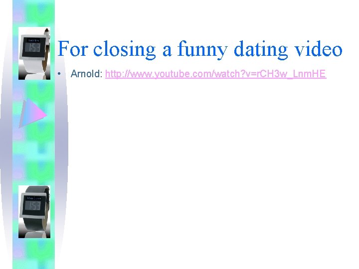 For closing a funny dating video • Arnold: http: //www. youtube. com/watch? v=r. CH