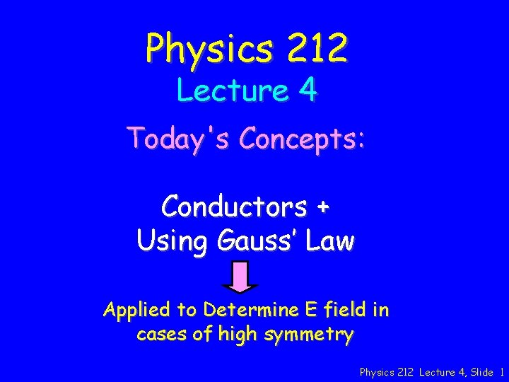 Physics 212 Lecture 4 Today's Concepts: Conductors + Using Gauss’ Law Applied to Determine