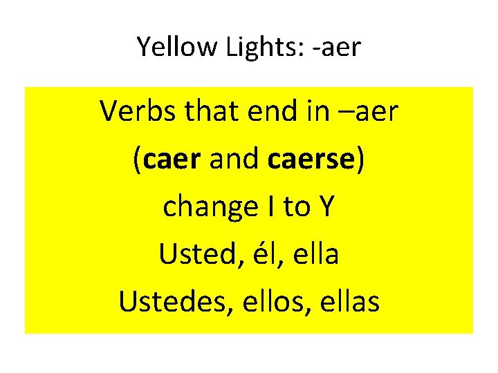 Yellow Lights: -aer Verbs that end in –aer (caer and caerse) change I to