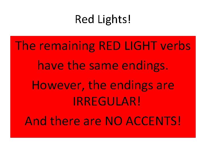 Red Lights! The remaining RED LIGHT verbs have the same endings. However, the endings