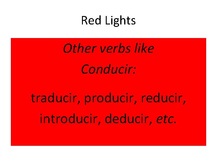 Red Lights Other verbs like Conducir: traducir, producir, reducir, introducir, deducir, etc. 