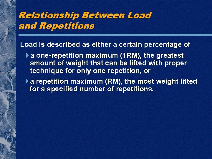 Relationship Between Load and Repetitions Load is described as either a certain percentage of