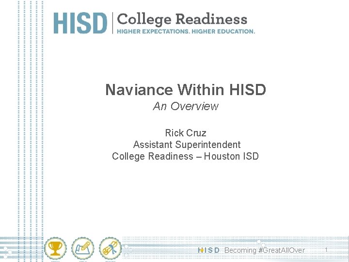 Naviance Within HISD An Overview Rick Cruz Assistant Superintendent College Readiness – Houston ISD