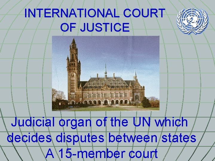 INTERNATIONAL COURT OF JUSTICE Judicial organ of the UN which decides disputes between states