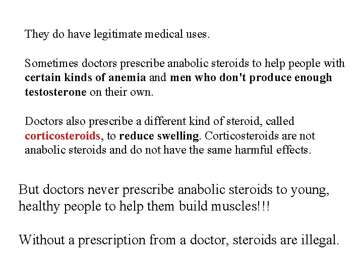 They do have legitimate medical uses. Sometimes doctors prescribe anabolic steroids to help people